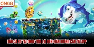 ban-ca-h5-tai-on68-tien-loi-don-gian-khong-can-tai-app