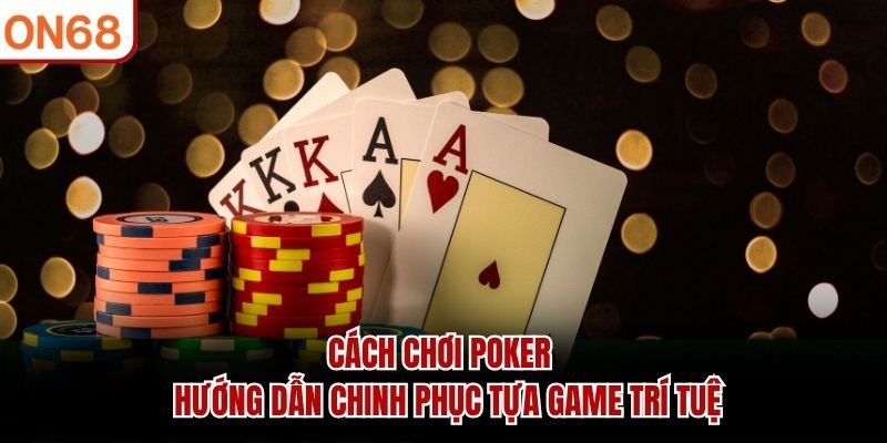 cach-choi-poker-huong-dan-chinh-phuc-tua-game-tri-tue
