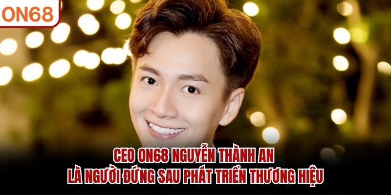 CEO ON68 Nguyễn Thành An là người đứng sau phát triển thương hiệu