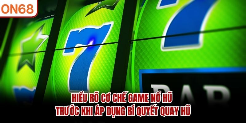 Hiểu rõ cơ chế game nổ hũ trước khi áp dụng bí quyết quay hũ