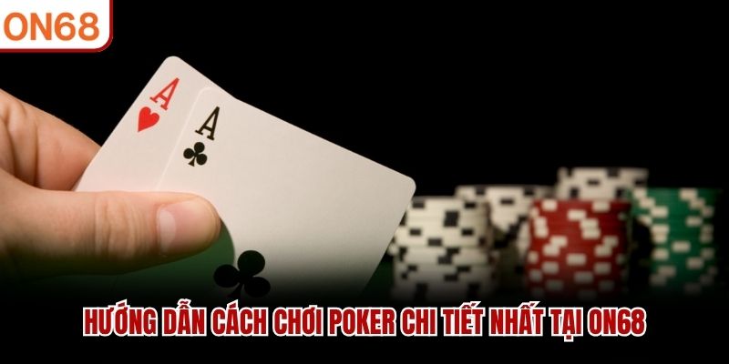 Hướng dẫn cách chơi Poker chi tiết nhất tại ON68