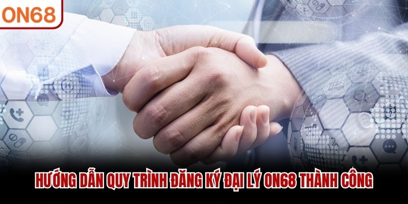 Hướng dẫn quy trình đăng ký đại lý ON68 thành công