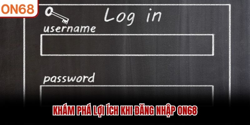 Khám phá lợi ích khi đăng nhập ON68