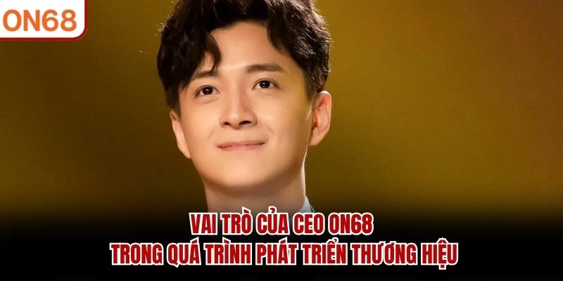 Vai trò của CEO ON68 trong quá trình phát triển thương hiệu