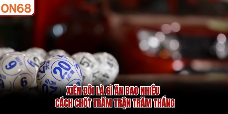 xien-doi-la-gi-an-bao-nhieu-cach-chot-tram-tran-tram-thang